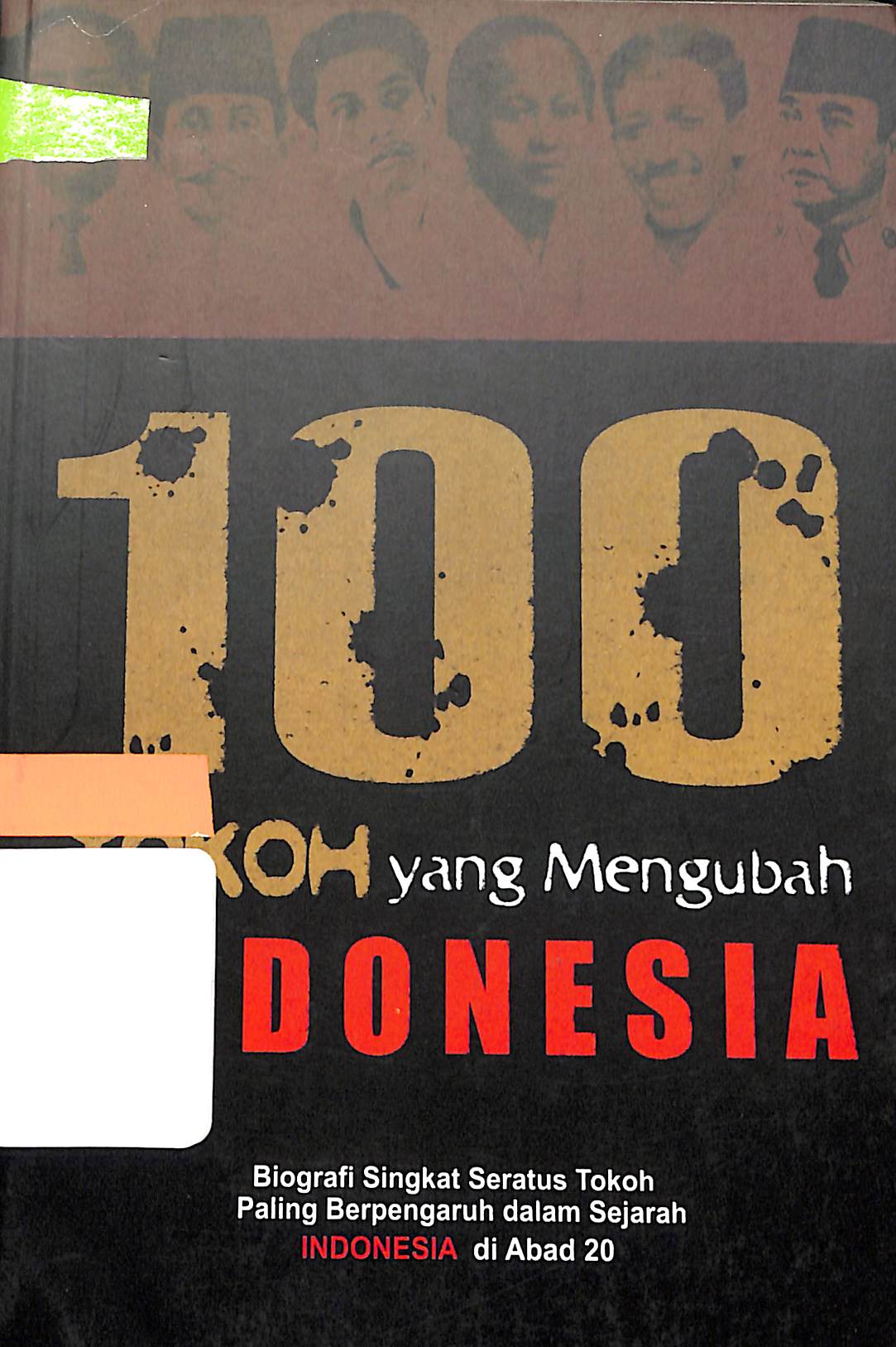 Sampul 100 Tokoh yang Mengubah Indonesia :  Biografi Singkat Seratus Tokoh Paling Berpengaruh dalam Sejarah Indonesia di Abad 20 / Penyunting : Bernad Siagian