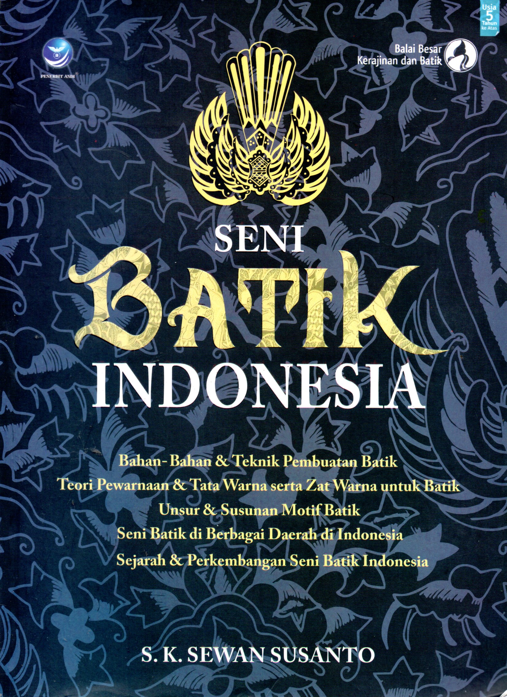 Sampul Seni Batik Indonesia :  Bahan-Bahan & Teknik Pembuatan Batik Teori Pewarnaan & Tata Warna Zat untuk Batik Unsur & Susunan Motif Batik Seni Batik di Berbagai Daerah di Indonesia Sejarah & Perkembangan Seni Batik Indonesia / Editor: Balai Besar Kerajinan dan Batik