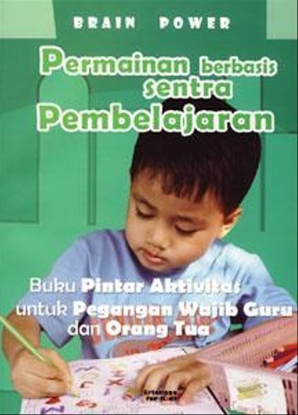 Sampul Brain Power Permainan Berbasis Sentra Pembelajaran :  Buku Pintar Aktivitas untuk Pegangan Wajib Guru dan Orang Tua / Penerjemah: Dian Pertiwi, Editor: Veronica Sri Utami, Theresia Vini, Margaretha H. Eddy