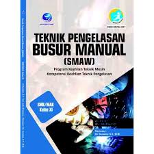 Sampul Teknik Pengelasan Busur Manual (SMAW) SMK/MAK Kelas XI :  Program Keahlian Teknik Mesin Kepetensi Keahlian Teknik Pengelasan