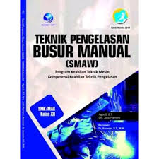 Sampul Teknik Pengelasan Busur Manual ( SMAW ) SMK/MAK Kelas XII :  Program Keahlian Teknik Mesin Kompetensi Keahlian Teknik Pengelasan