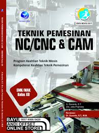 Sampul Teknik Pemesinan NC/CNC Dan CAM SMK/MAK Kelas XII. :  Program Keahlian Teknik Mesin Kompetensi Keahlian Teknik Pemesinan