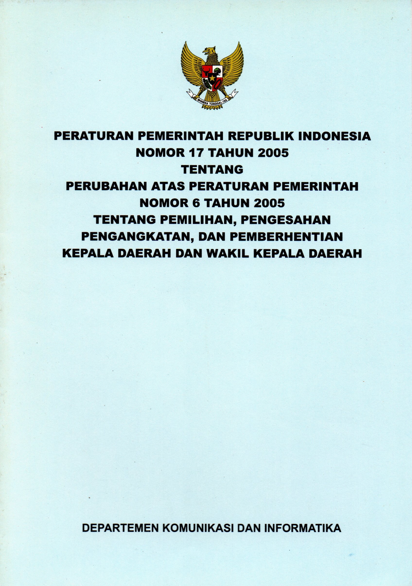 Sampul Peraturan Pemerintah Republik Indonesia Nomor 17 Tahun 2005 :  Tentang Perubahan atas Peraturan Pemerintah Nomor 6 Tahun 2005 Tentang Pemilihan, Pengesahan, Pengangkatan, dan pemberhentian Kepala Daerah dan Wakil Kepala Daerah / Depkominfo