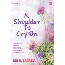 Sampul A Shoulder to Cry On :  Aku tak pernah menyesal mencintaimu,yang kusesalkan hanyalah kamu terluka karenanya / Ria N . Bandaria