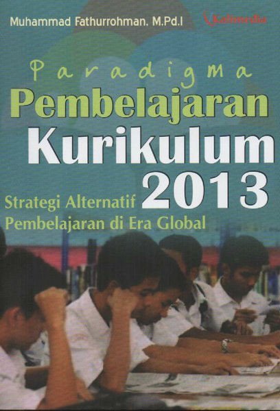 Sampul Paradigma Pembelajaran Kurikulum 2013 :  Strategi Alternatif Pembelajaran di Era Global / Muhammad Faturrohman, M.Pd.I