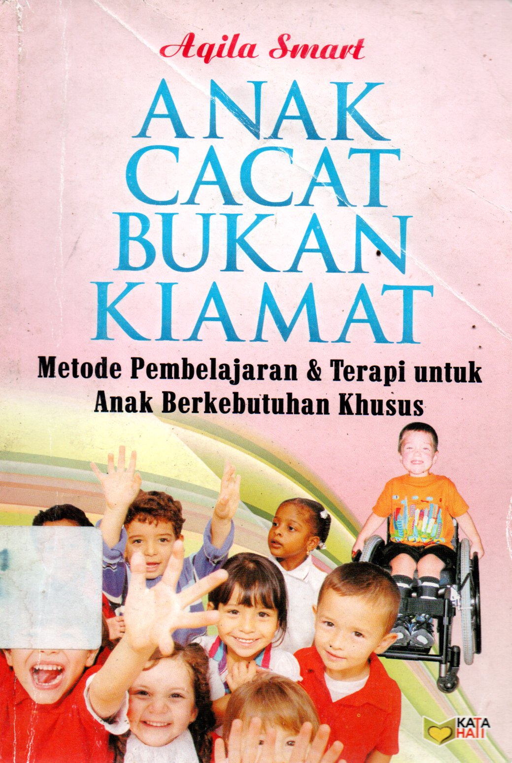 Sampul Anak Cacat Bukan Kiamat :  Metode Pembelajaran dan Terapi untuk Anak Berkebutuhan Khusus / Editor: Meita Sandra