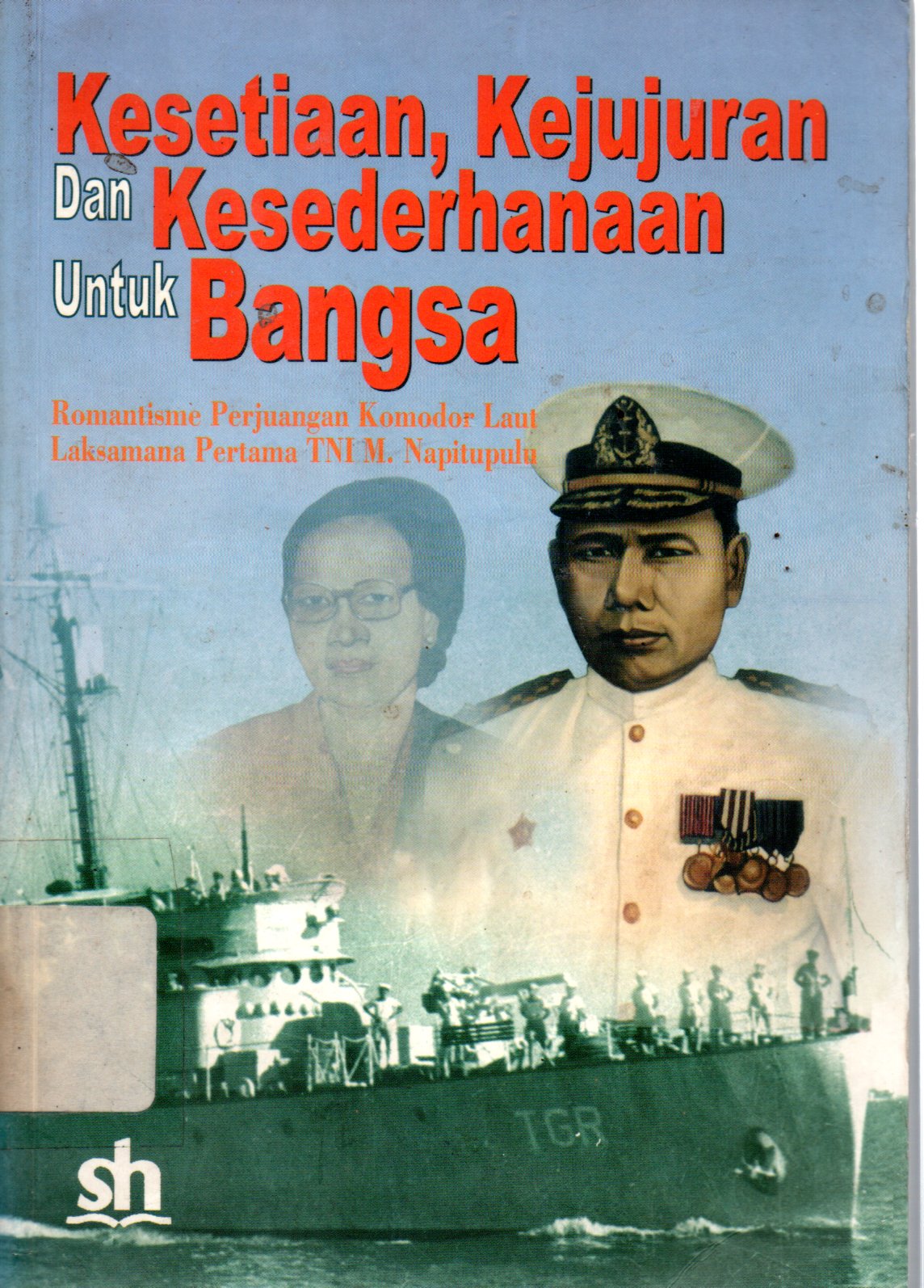 Sampul Kesetiaan, Kejujuran, dan Kesederhanaan untuk Bangsa :  Romantisme Perjuangan Komodor Laut-Laksamana Pertama TNI M. Napitupulu
