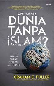 Sampul Apa Jadinya Dunia Tanpa Islam? / Graham E. Fuller