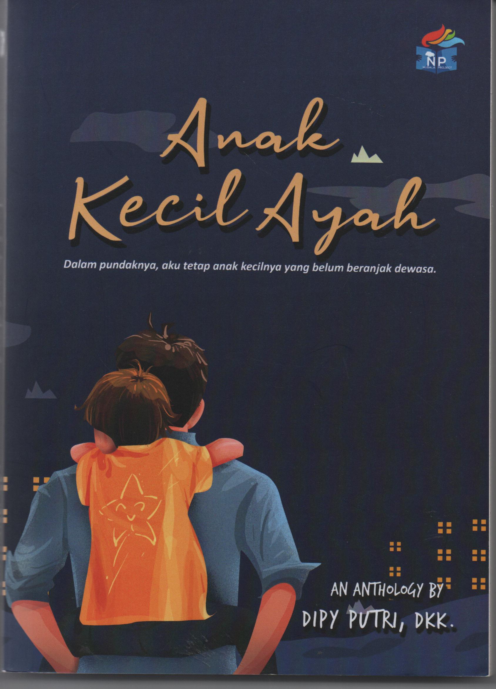 Sampul Anak Kecil Ayah :  Dalam Pundaknya, Aku Tetap Anak Kecilnya yang Belum Beranjak Dewasa