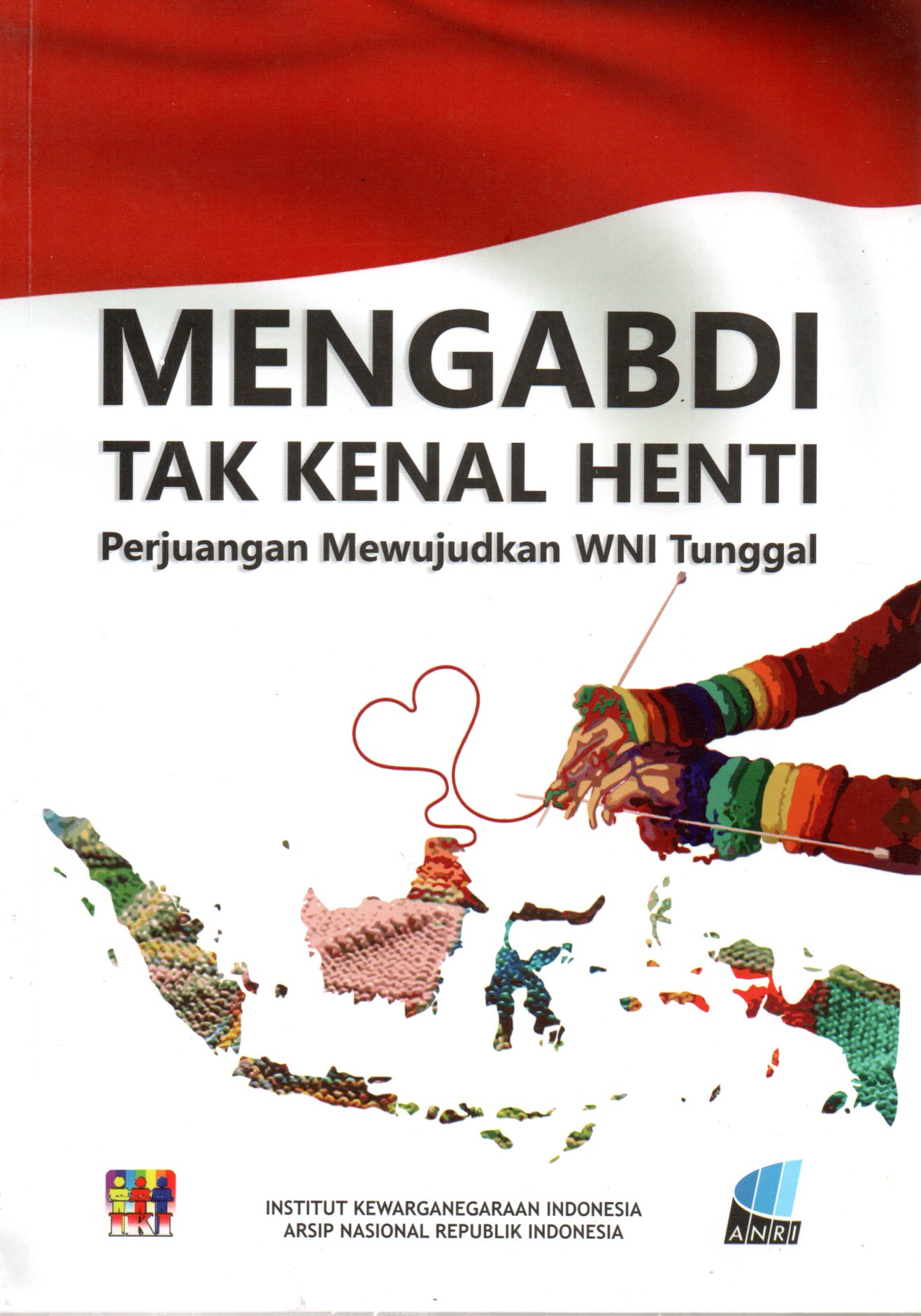 Sampul Mengabdi Tak Kenal Henti :  Perjuangan Mewujudkan WNI Tunggal