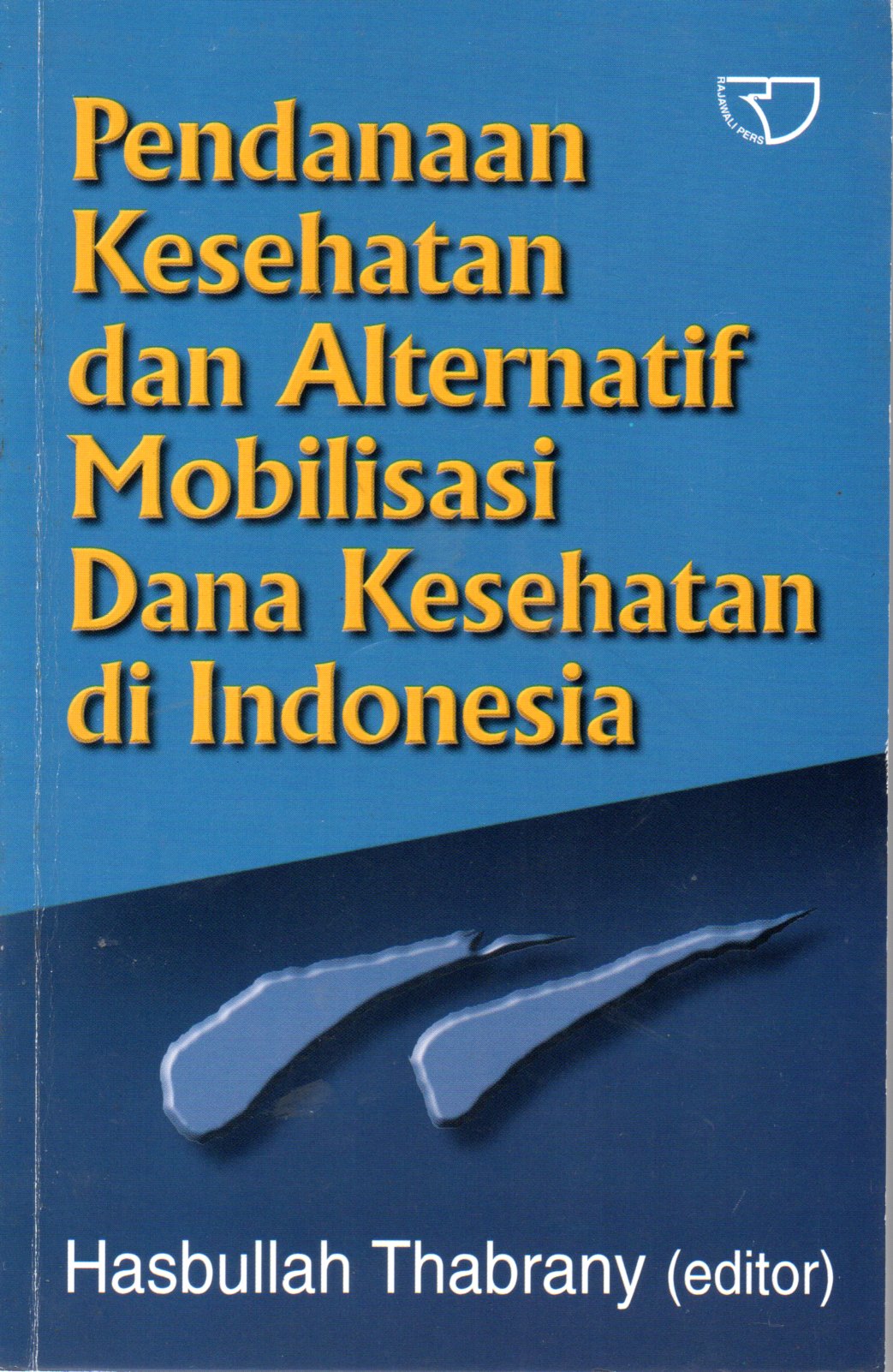 Sampul Pendanaan Kesehatan dan Alternatif Mobilisasi Dana Kesehatan di Indonesia / Editor: Hasbullah Thabrany
