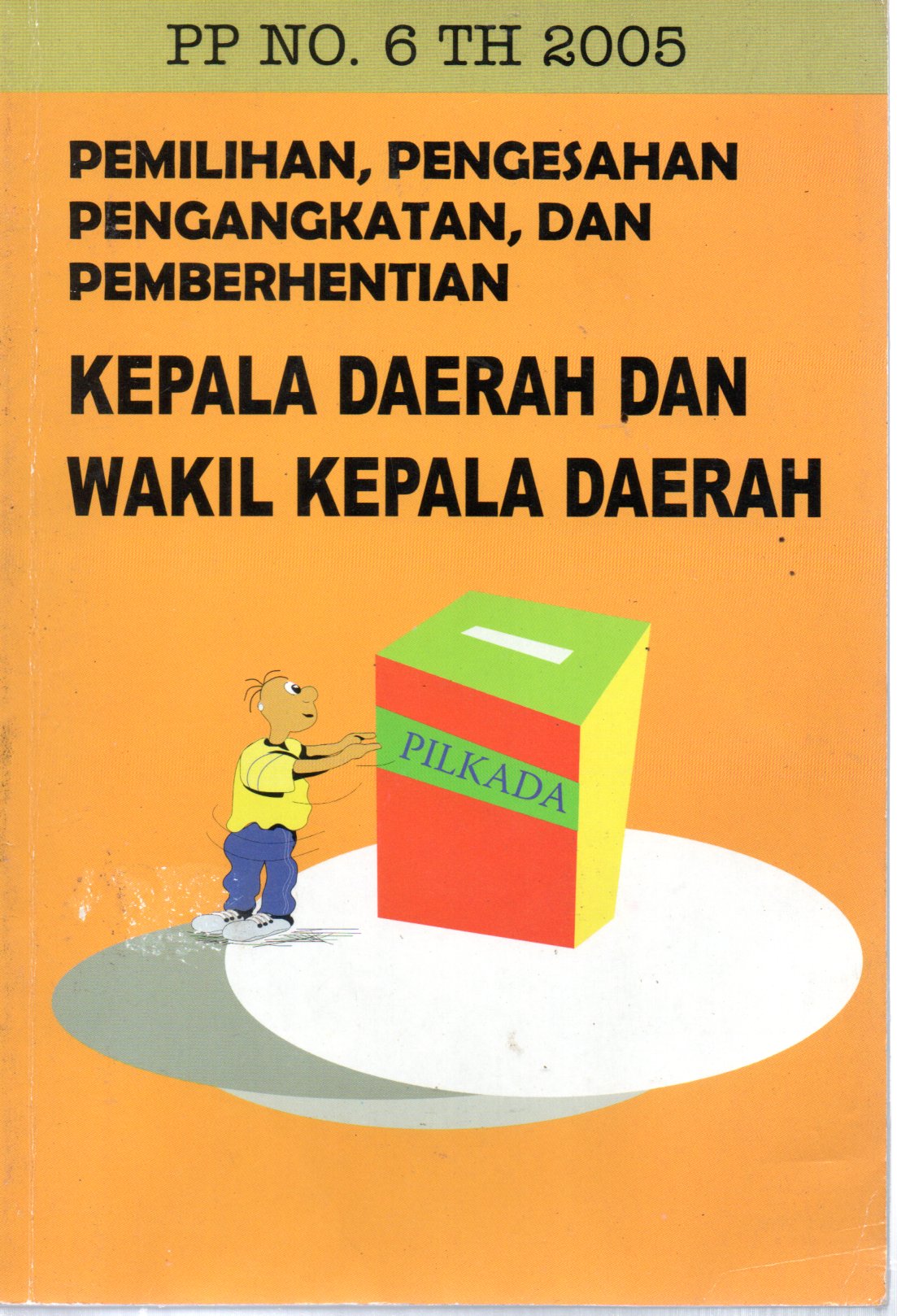 Sampul Peraturan Pemerintah Republik Indonesia Nomor 6 Tahun 2005 tentang Pemilihan, Pengesahan Pengangkatan dan Pemberhentian Kepala Daerah dan Wakil Kepala Daerah