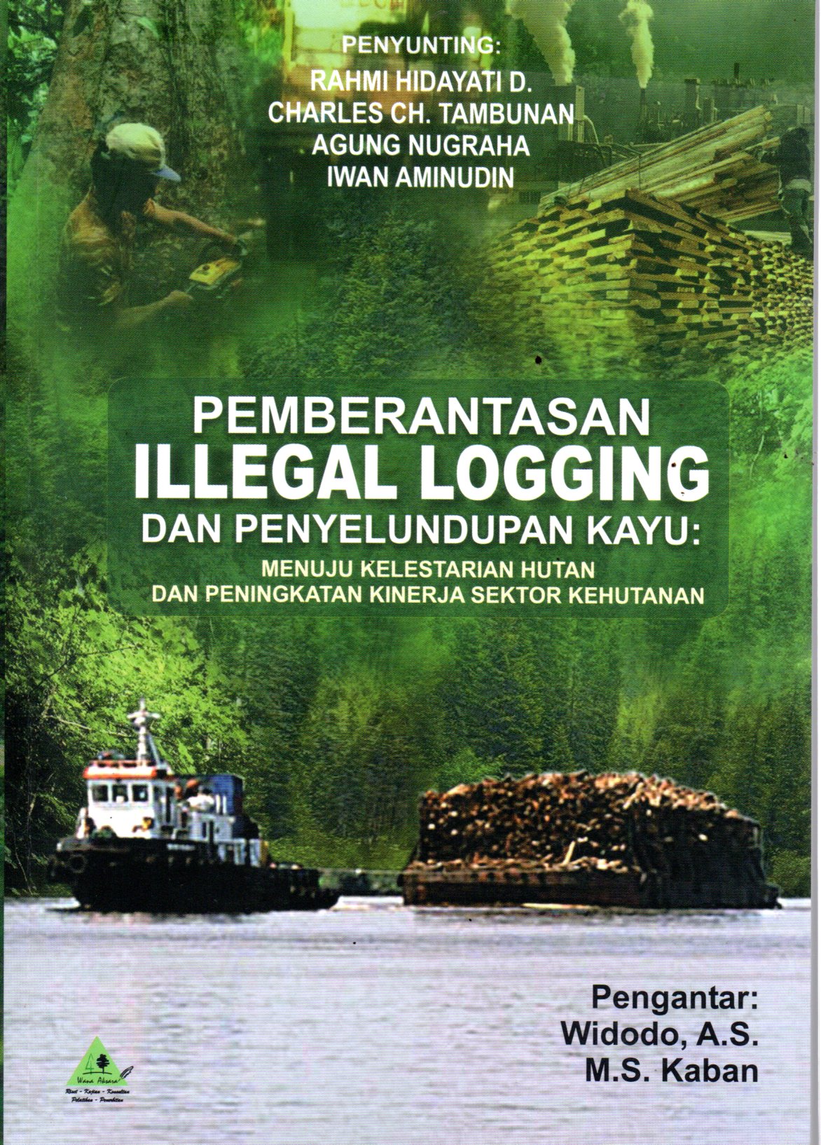 Sampul Pemberantasan Illegal Logging dan Penyeludupan Kayu :  Menuju Kelestarian Hutan dan Peningkatan Kinerja Sektor Kehutanan