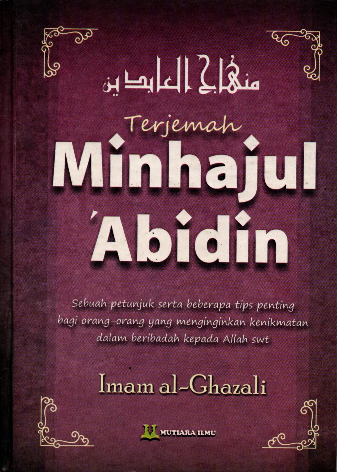 Sampul Terjemah Minhajul Abidin :  Sebuah Petunjuk serta Beberapa Tips Penting Bagi Orang-orang yang Menginginkan Kenikmatan dalam Beribadah Kepada Allah SWT / Penerjemah: Abul Hiyadh