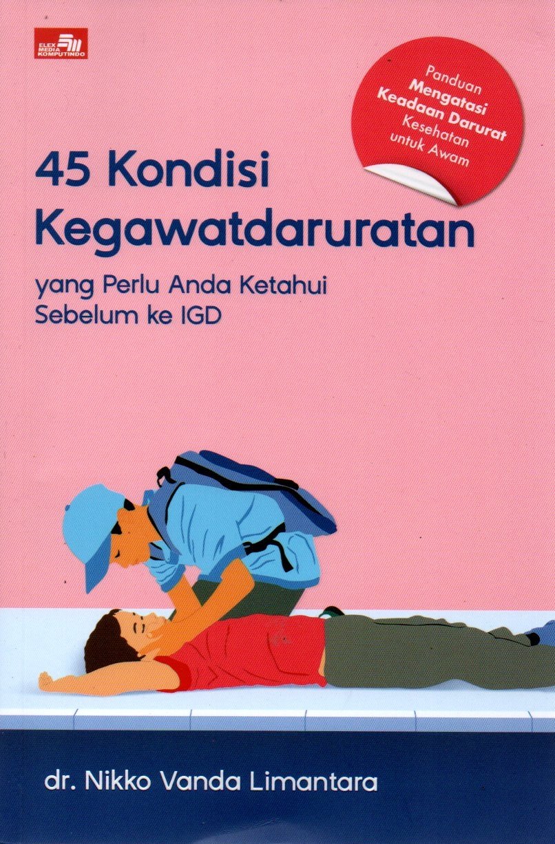 Sampul 45 Kondisi Kegawatdaruratan yang Perlu Anda Ketahui Sebelum ke IGD :  Panduan Mengatasi Keadaan Darurat Kesehatan untuk Awam / Editor: Rikke M. dan Rina K. Agata