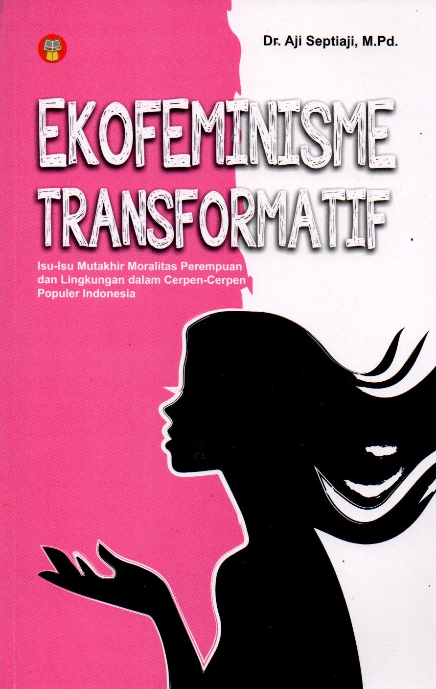 Sampul Ekofeminisme Transformatif :  Isu-Isu Mutakhri Moralitas Perempuan dan Lingkungan dalam Cerpen-Cerpen Popule Indonesia / Editor: Edi Sutardi
