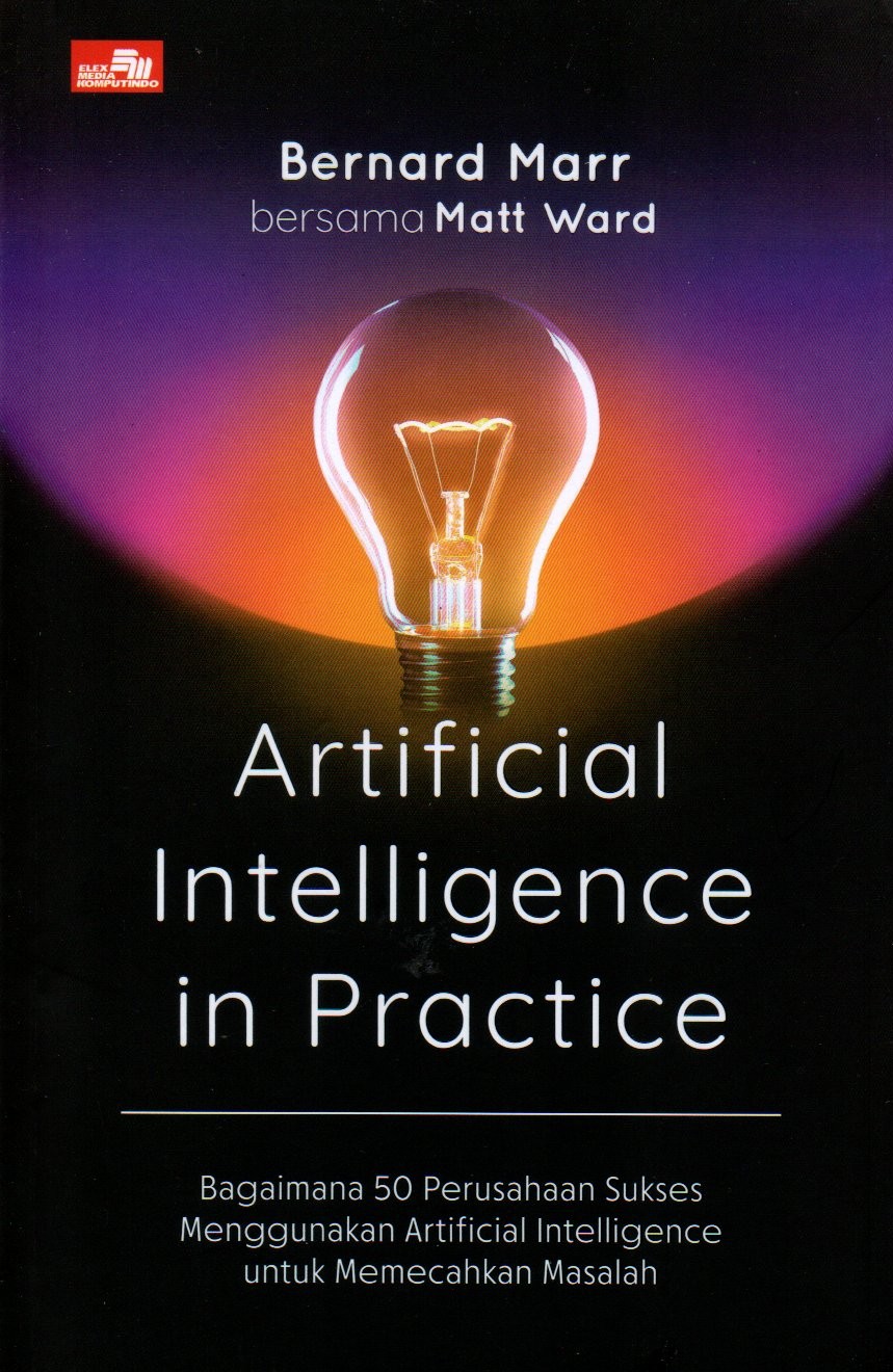 Sampul Artificial Intelligence in Practice :  Bagaimana 50 Perusahaan Sukses Menggunakan Artificial Intelligence untuk Memecahkan Masalah / Alih Bahasa: Irene Christin